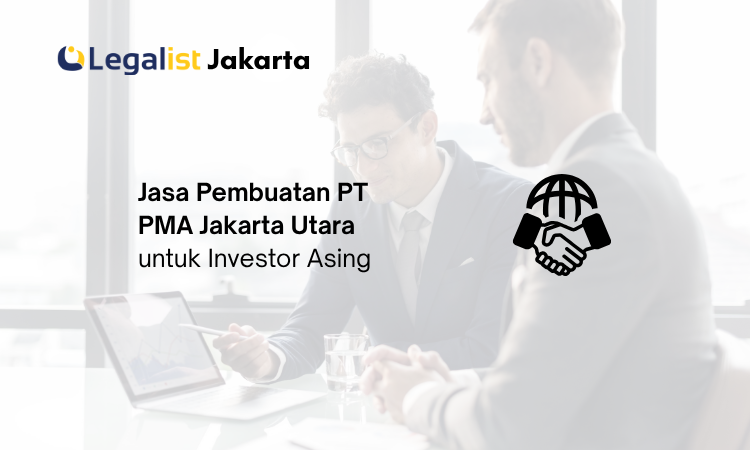 Jasa Pembuatan PT PMA Jakarta Utara - Legalist Jakarta